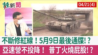 【辣新聞152 重點摘要】不斷修紅線！5月9日最後通牒!? 亞速營不投降！ 普丁火燒屁股!? 2022.04.21(4)