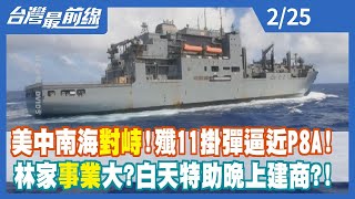 美中南海對峙！殲11掛彈逼近P8A！ 林家事業大？白天特助晚上建商？！【台灣最前線】2023.02.25