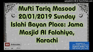 Mufti Tariq Masood 20/01/2019 Sunday Islahi Bayan Place: Jama Masjid Al Falahiya, Karachi