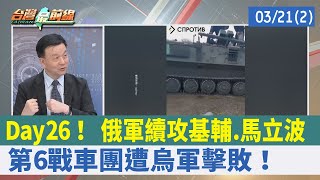 Day26！ 俄軍續攻基輔.馬立波 第6戰車團遭烏軍擊敗！【台灣最前線 重點摘要】2022.03.21(2)