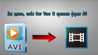 Как сделать, чтобы Sony Vegas 13 принимал формат AVI