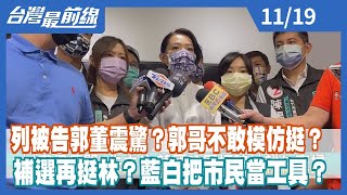 列被告郭董震驚？郭哥不敢模仿挺？ 補選再挺林？藍白把市民當工具？【台灣最前線】2022.11.19