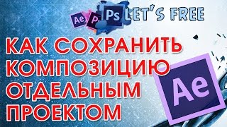 Как сохранить композицию отдельным проектом. Видеоуроки Adobe After Effects