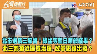 2022.04.27【台灣向前行 Part6】北市選情三腳督！綠坐等藍白廝殺結果？北三都須從區域治理.改革思維出發？