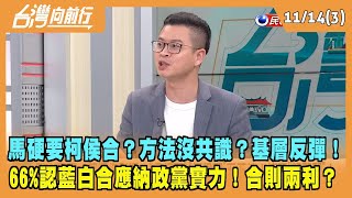 2023.11.14【台灣向前行 Part3】馬硬要柯侯合？方法沒共識？基層反彈！66%認藍白合應納政黨實力！合則兩利？