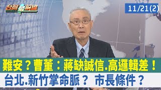 難安？曹董：蔣缺誠信.高邏輯差！台北.新竹掌"命脈"？ 市長條件？【台灣最前線 重點摘要】2022.11.21(2)