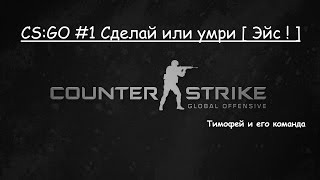 CS:GO #1 Сделай или умри [ Эйс ! ]
