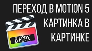 Монтаж видео в FCPX. Эффект картинка в картинке в Final Cut Pro X. Работа в Motion 5