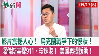 【辣新聞152 重點摘要】影片震撼人心！ 烏克蘭戰爭下的慘狀！ 澤倫斯基提911、珍珠港！ 美國再提援助！ 2022.03.17(5)