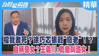 檔我者死？徐巧芯狠戰"廢老"！？自稱惡女？王義川:乾脆叫渣女！【台灣最前線 精華】2023.02.02