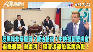 2023.06.27【台灣向前行 Part4】反黑箱非反服貿？政治話術？中時批柯耍嘴皮！重提服貿 謝金河：經濟災難恐全民承擔！