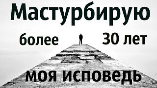 Мастурбирую почти 35 лет. Моя исповедь.