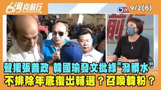 2022.09.02【台灣向前行 Part6】聲援張善政 韓國瑜發文批綠"潑髒水" 不排除年底復出輔選？召喚韓粉？