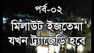 (পর্ব ০২) মিলাউট ইজতেমা যখন ট্রেজেডি হবে। ijtema 2019 news।