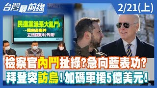 檢察官內鬥扯綠？急向藍表功？ 拜登突訪烏！加碼軍援5億美元！【台灣最前線】2023.02.21(上)
