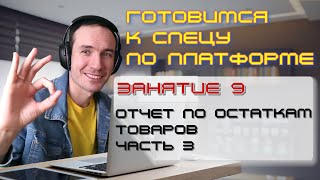 ГОТОВИМСЯ К СПЕЦУ ПО ПЛАТФОРМЕ 1С. ЗАНЯТИЕ 9. ОТЧЕТ ПО ОСТАТКАМ ТОВАРОВ - III. ЕЩЕ ПАРА СЛОВ