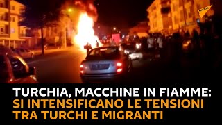 #Turchia, macchine in fiamme: si intensificano le tensioni tra #turchi e #migranti