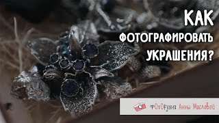 Как фотографировать украшения? Фотокухня Анны Масловой. Выпуск №44