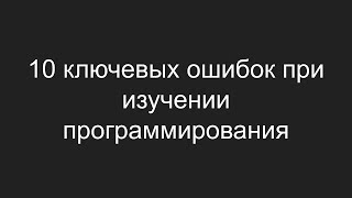 10 ключевых ошибок при изучении программирования