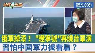 俄軍掉漆！ "遼寧號"再繞台軍演 習怕中國軍力被看扁？【台灣最前線 重點摘要】2022.05.10(6)