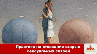 Женская практика: Отсекание старых сексуальных связей. [Школа Женского Счастья]