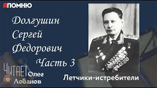 Долгушин Сергей Федорович Часть 3. Проект "Я помню" Артема Драбкина. Летчики-истребители.