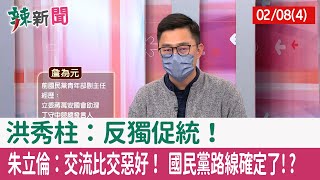 【辣新聞152 重點摘要】洪秀柱：反獨促統！ 朱立倫：交流比交惡好！ 國民黨路線確定了!? 2022.02.08(4)