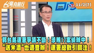 2023.11.02【台灣向前行 Part7】郭連署爭議不斷！涉賄17案偵辦中！"送米酒"也遭查辦！連署總數引關注！