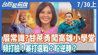 眉常識？甘蔗勇闖高雄小學堂 頻打臉！蓁打選戰？盼逆轉？【台灣最前線】2020.07.30(上)