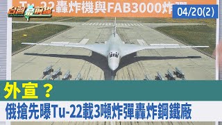 外宣？ 俄搶先曝"Tu-22載3噸炸彈轟炸鋼鐵廠" 【台灣最前線 重點摘要】2022.04.20(2)
