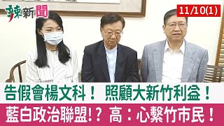 【辣新聞152 重點摘要】告假會楊文科！ 照顧大新竹利益！ 藍白政治聯盟!? 高：心繫竹市民！ 2022.11.10(1)
