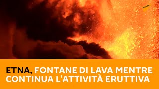 Etna, fontane di lava mentre continua l'attività eruttiva