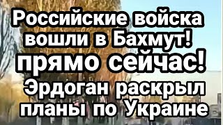Российские войска В0ШЛИ в Бахмут! Эрдоган РАСКРЫЛ планы по Украине!