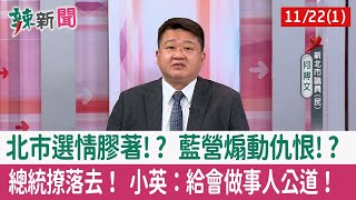 【辣新聞152 重點摘要】北市選情膠著!? 藍營煽動仇恨!? 總統撩落去！ 小英：給會做事人公道！ 2022.11.22(1)