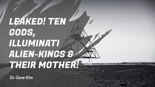 LEAKED! Ten gods, Illuminati Alien-Kings & Their Mother! - Dr. Gene Kim