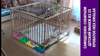 Самоделкин/мебель IKEA: как сделать отличный большой манеж из детской кроватки IKEA SNIGLAR