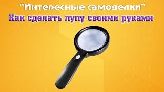 Самоделки Лупа своими руками
