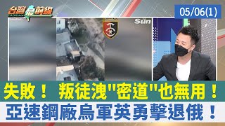 失敗！ 叛徒洩"密道"也無用！ 亞速鋼廠烏軍英勇擊退俄！【台灣最前線 重點摘要】2022.05.06(1)