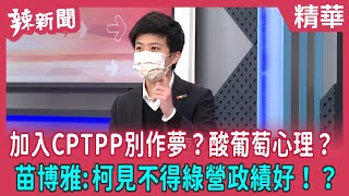 【辣新聞 精華】加入CPTPP別作夢？酸葡萄心理？ 苗博雅:柯見不得綠營政績好！？ 2022.02.09