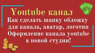 Как сделать шапку для канала, аватар, логотип. Оформление канала youtube.