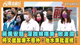 2022.10.10【台灣向前行 Part5】蔣萬安題"深蹲換搭車"掀波瀾！柯文哲酸爆不意外：他水準就這樣！
