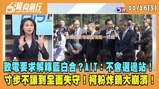 2023.11.16【台灣向前行 Part3】致電要求解釋藍白合？AIT：不會選邊站！寸步不讓到全面失守！柯粉炸鍋大崩潰！