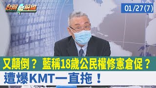 又顛倒？ 藍稱18歲公民權修憲倉促？ 遭爆KMT一直拖！【台灣最前線 重點摘要】2022.01.27(7)