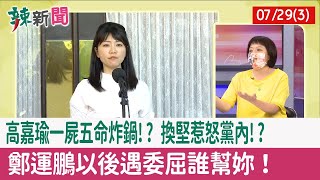 【辣新聞152 重點摘要】高嘉瑜"一屍五命"炸鍋!? "換堅"惹怒黨內!? 鄭運鵬"以後遇委屈誰幫妳"！ 2022.07.29(3)