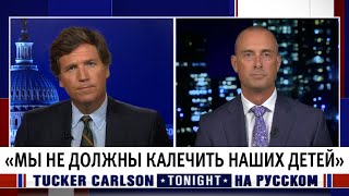 «Мы не должны калечить наших детей» [Такер Карлсон на русском]