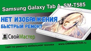 Samsung Galaxy Tab A 10.1 SM-T585 Нет изображения - РЕМОНТ!