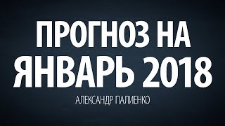 Прогноз на Январь 2018. Александр Палиенко.