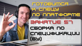 ГОТОВИМСЯ К СПЕЦУ ПО ПЛАТФОРМЕ 1С. ЗАНЯТИЕ 57. СБОРКА ПО СПЕЦИФИКАЦИИ (БУ)