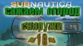 Subnautica ~18~ сажаем огород, улучшаем базу
