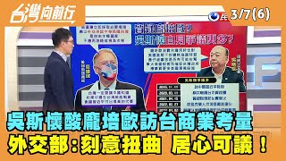 2022.03.07【台灣向前行 Part6】吳斯懷酸龐培歐訪台"商業考量" 外交部:刻意扭曲 居心可議！